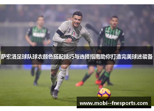 萨索洛足球队球衣颜色搭配技巧与选择指南助你打造完美球迷装备