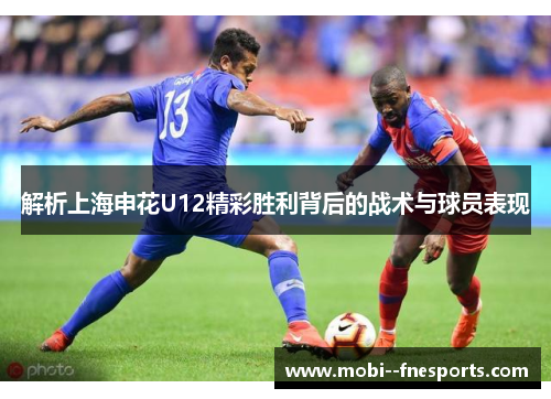 解析上海申花U12精彩胜利背后的战术与球员表现