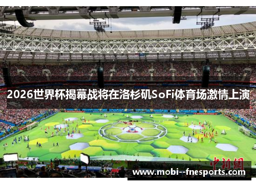 2026世界杯揭幕战将在洛杉矶SoFi体育场激情上演